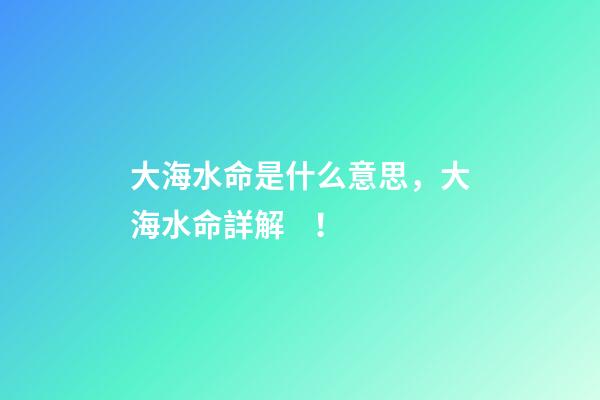 大海水命是什么意思，大海水命詳解！